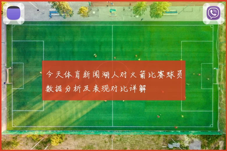 今天体育新闻湖人对火箭比赛球员数据分析及表现对比详解